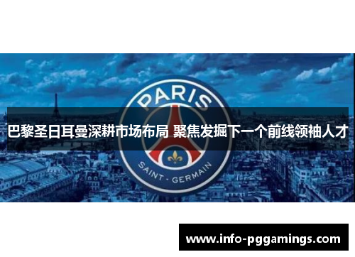 巴黎圣日耳曼深耕市场布局 聚焦发掘下一个前线领袖人才