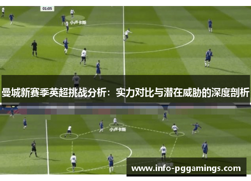 曼城新赛季英超挑战分析：实力对比与潜在威胁的深度剖析