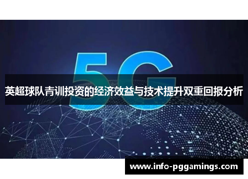 英超球队青训投资的经济效益与技术提升双重回报分析