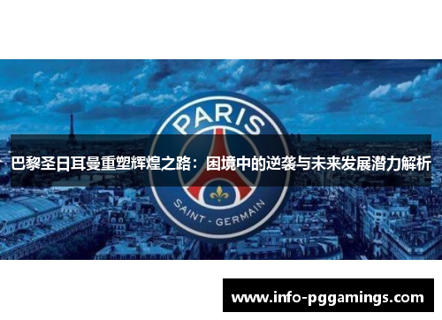 巴黎圣日耳曼重塑辉煌之路：困境中的逆袭与未来发展潜力解析