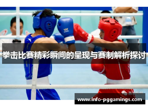 拳击比赛精彩瞬间的呈现与赛制解析探讨