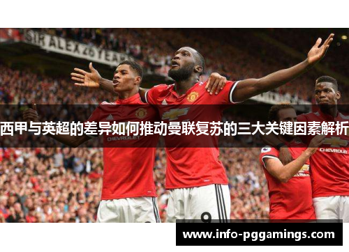 西甲与英超的差异如何推动曼联复苏的三大关键因素解析
