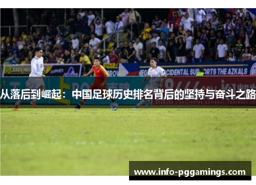 从落后到崛起：中国足球历史排名背后的坚持与奋斗之路