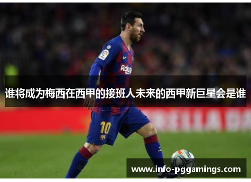 谁将成为梅西在西甲的接班人未来的西甲新巨星会是谁