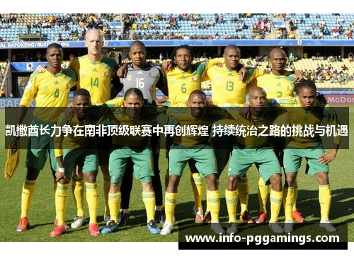凯撒酋长力争在南非顶级联赛中再创辉煌 持续统治之路的挑战与机遇