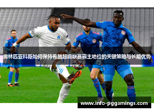 奥林匹亚科斯如何保持希腊超级联赛霸主地位的关键策略与长期优势