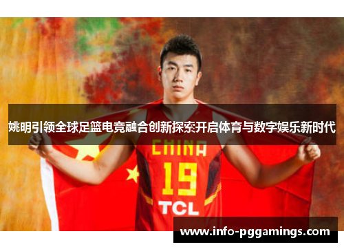 姚明引领全球足篮电竞融合创新探索开启体育与数字娱乐新时代