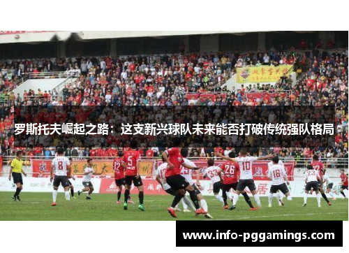 罗斯托夫崛起之路：这支新兴球队未来能否打破传统强队格局