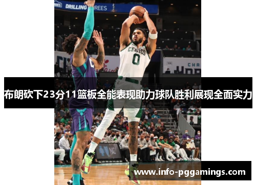 布朗砍下23分11篮板全能表现助力球队胜利展现全面实力