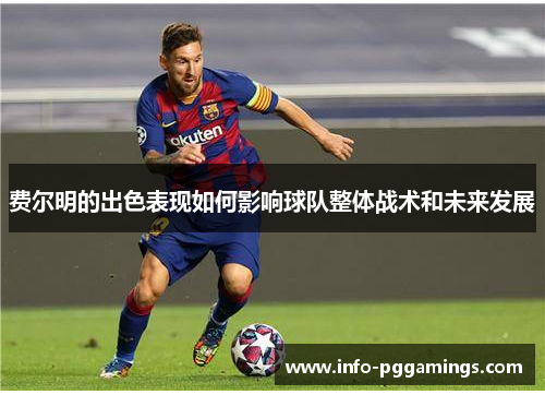 费尔明的出色表现如何影响球队整体战术和未来发展