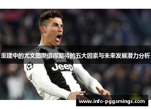 重建中的尤文图斯值得期待的五大因素与未来发展潜力分析