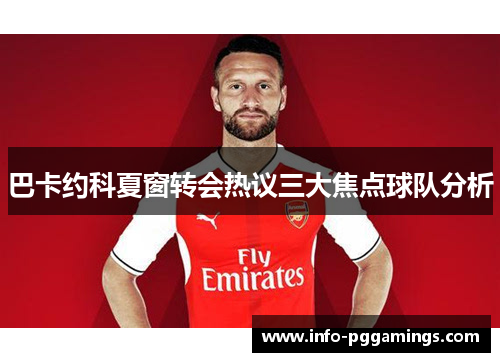 巴卡约科夏窗转会热议三大焦点球队分析