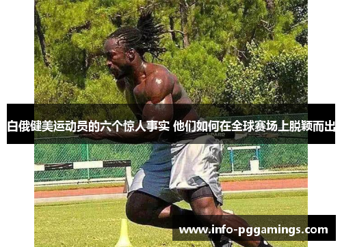 白俄健美运动员的六个惊人事实 他们如何在全球赛场上脱颖而出