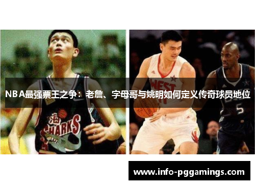 NBA最强票王之争：老詹、字母哥与姚明如何定义传奇球员地位