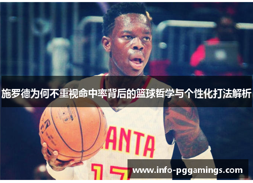 施罗德为何不重视命中率背后的篮球哲学与个性化打法解析