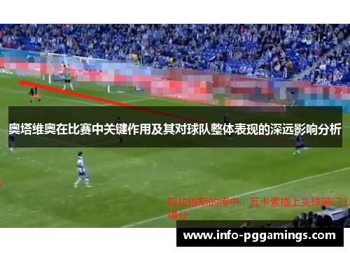 奥塔维奥在比赛中关键作用及其对球队整体表现的深远影响分析
