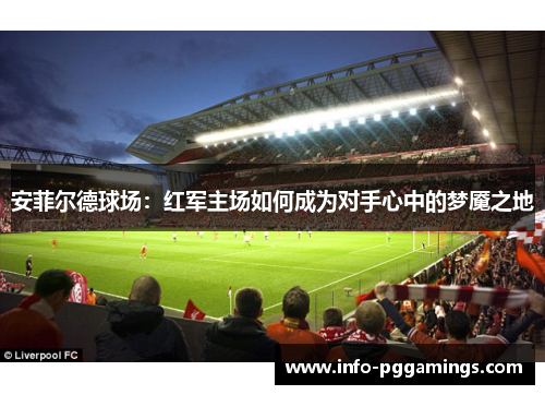 安菲尔德球场：红军主场如何成为对手心中的梦魇之地