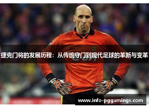捷克门将的发展历程：从传统守门到现代足球的革新与变革