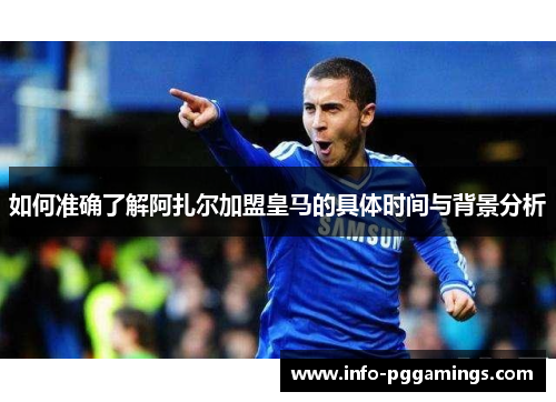 如何准确了解阿扎尔加盟皇马的具体时间与背景分析