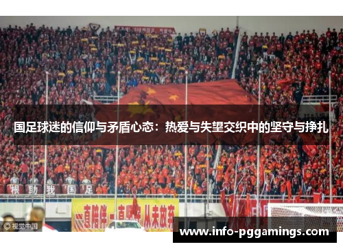 国足球迷的信仰与矛盾心态：热爱与失望交织中的坚守与挣扎