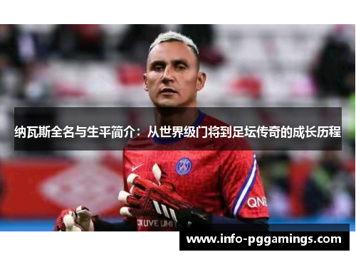 纳瓦斯全名与生平简介：从世界级门将到足坛传奇的成长历程