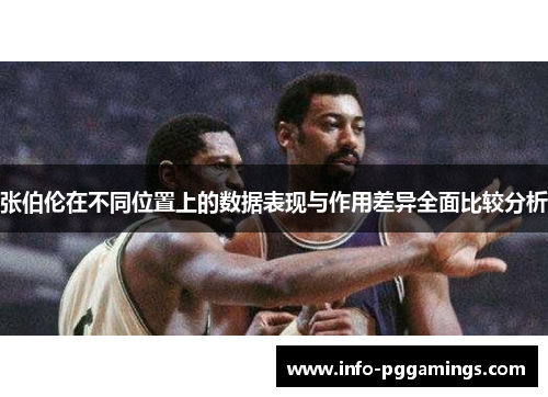 张伯伦在不同位置上的数据表现与作用差异全面比较分析