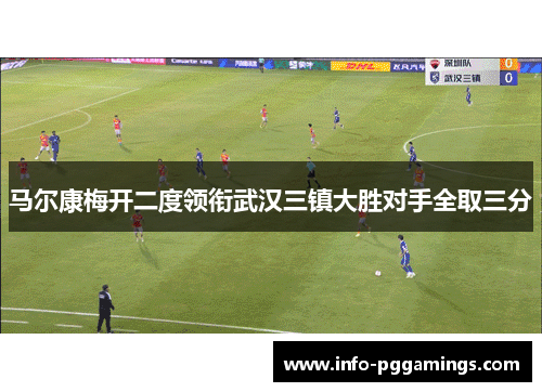 马尔康梅开二度领衔武汉三镇大胜对手全取三分