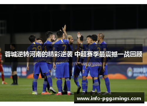 蓉城逆转河南的精彩逆袭 中超赛季最震撼一战回顾