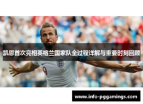 凯恩首次亮相英格兰国家队全过程详解与重要时刻回顾 凯恩首次亮相英格兰国家队全过程详解与重要时刻回顾