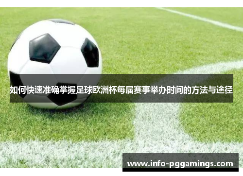 如何快速准确掌握足球欧洲杯每届赛事举办时间的方法与途径 如何快速准确掌握足球欧洲杯每届赛事举办时间的方法与途径