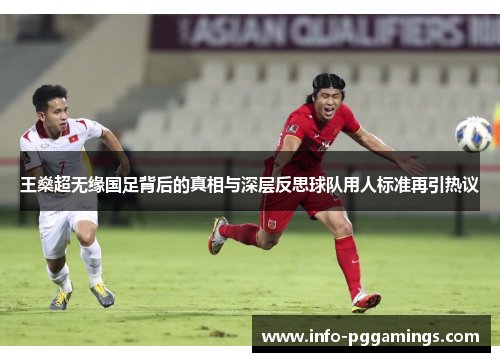 王燊超无缘国足背后的真相与深层反思球队用人标准再引热议 王燊超无缘国足背后的真相与深层反思球队用人标准再引热议