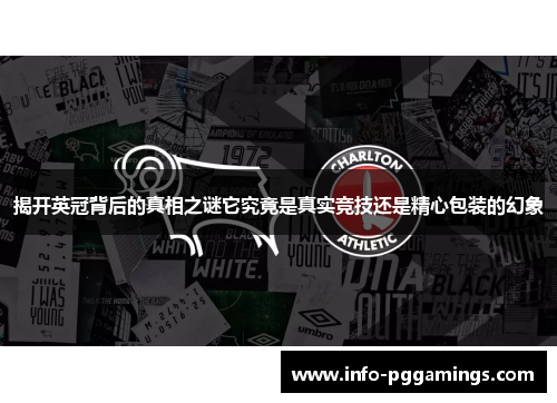 揭开英冠背后的真相之谜它究竟是真实竞技还是精心包装的幻象