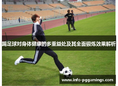 踢足球对身体健康的多重益处及其全面锻炼效果解析 踢足球对身体健康的多重益处及其全面锻炼效果解析