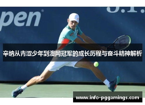 辛纳从青涩少年到澳网冠军的成长历程与奋斗精神解析 辛纳从青涩少年到澳网冠军的成长历程与奋斗精神解析