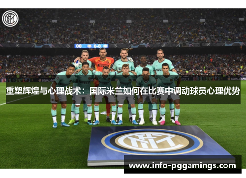 重塑辉煌与心理战术：国际米兰如何在比赛中调动球员心理优势