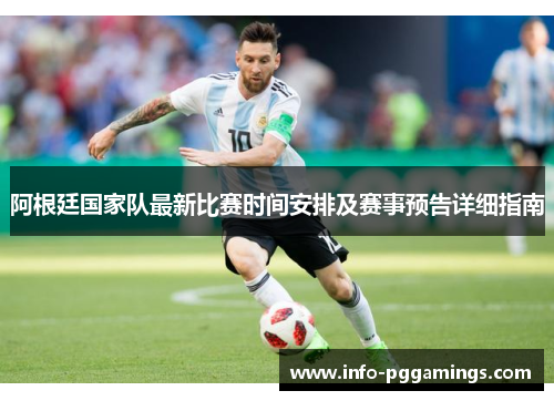 阿根廷国家队最新比赛时间安排及赛事预告详细指南 阿根廷国家队最新比赛时间安排及赛事预告详细指南