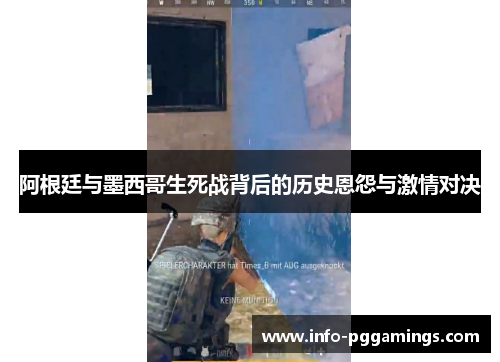 阿根廷与墨西哥生死战背后的历史恩怨与激情对决