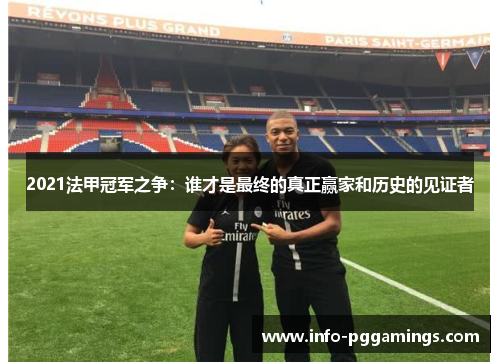 2021法甲冠军之争：谁才是最终的真正赢家和历史的见证者