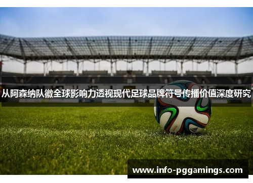 从阿森纳队徽全球影响力透视现代足球品牌符号传播价值深度研究 从阿森纳队徽全球影响力透视现代足球品牌符号传播价值深度研究