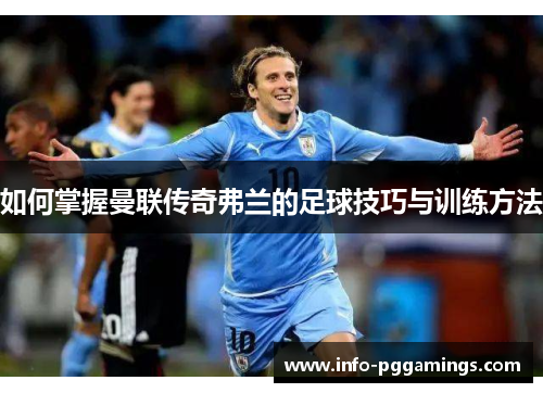 如何掌握曼联传奇弗兰的足球技巧与训练方法