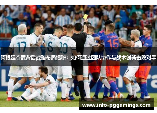 阿根廷夺冠背后战略布局揭秘:如何通过团队协作与战术创新击败对手 阿根廷夺冠背后战略布局揭秘:如何通过团队协作与战术创新击败对手