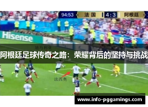 阿根廷足球传奇之路:荣耀背后的坚持与挑战 阿根廷足球传奇之路:荣耀背后的坚持与挑战