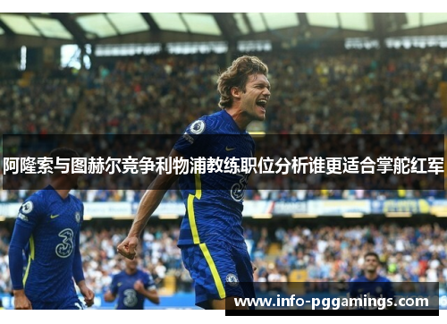 阿隆索与图赫尔竞争利物浦教练职位分析谁更适合掌舵红军