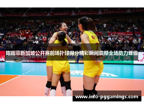 陈雨菲新加坡公开赛前场扑球得分精彩瞬间震撼全场助力晋级