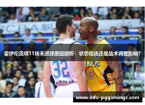 霍伊伦连续11场未进球原因剖析：状态低迷还是战术调整影响？