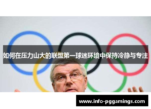 如何在压力山大的联盟第一球迷环境中保持冷静与专注