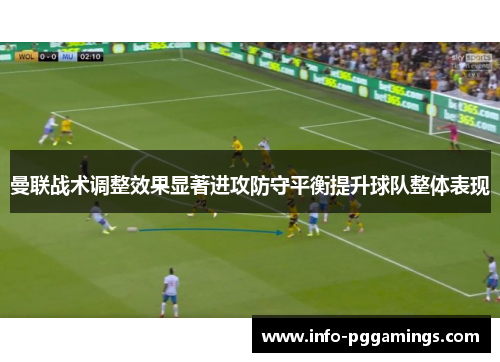 曼联战术调整效果显著进攻防守平衡提升球队整体表现