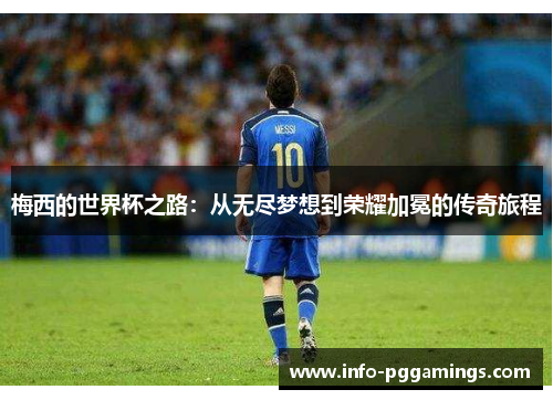 梅西的世界杯之路:从无尽梦想到荣耀加冕的传奇旅程 梅西的世界杯之路:从无尽梦想到荣耀加冕的传奇旅程