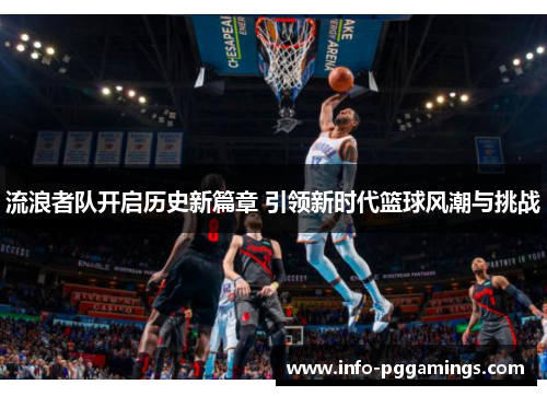 流浪者队开启历史新篇章 引领新时代篮球风潮与挑战