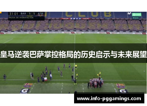 皇马逆袭巴萨掌控格局的历史启示与未来展望